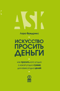 Искусство просить деньги. Как просить кого угодно о какой угодно сумме для какой угодно цели