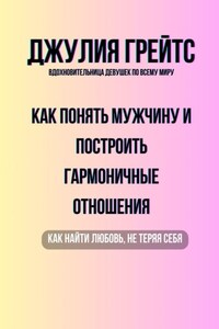 Как понять мужчину и построить гармоничные отношения. Как найти любовь, не теряя себя
