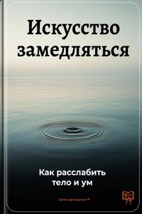 Искусство замедляться: Как расслабить тело и ум