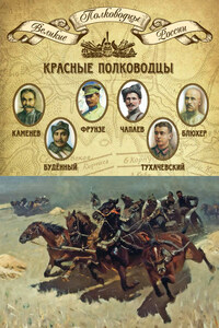 Красные полководцы. Сергей Каменев, Семен Будённый, Михаил Фрунзе, Василий Чапаев, Василий Блюхер, Михаил Тухачевский