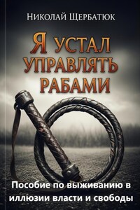 Я устал управлять рабами: Пособие по выживанию в иллюзии власти и свободы