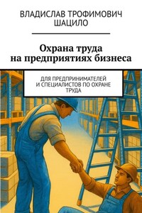 Охрана труда на предприятиях бизнеса. Для предпринимателей и специалистов по охране труда