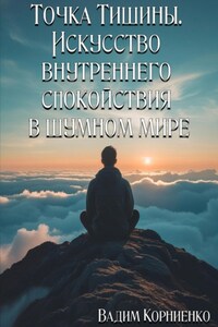 Точка Тишины. Искусство внутреннего спокойствия в шумном мире
