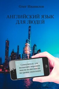 Английский язык для людей. Самоучитель для желающих выражать мысли по-английски на уровне мышления