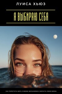 Я выбираю себя. Как перестать жить чужими желаниями и вернуть свою жизнь