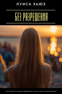 Без разрешения. Как перестать ждать одобрения и начать жить своей жизнью