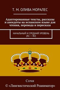 Адаптированные тексты, рассказы и анекдоты на испанском языке для чтения, перевода и пересказа. Начальный и средний уровень (А1 – В2)