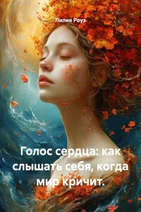 Голос сердца: как слышать себя, когда мир кричит.