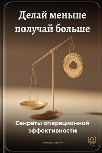 Делай меньше получай больше: Секреты операционной эффективности