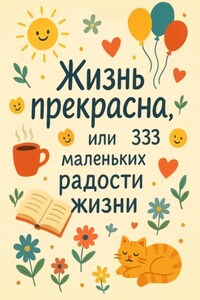 Жизнь прекрасна, или 333 маленьких радостей жизни!