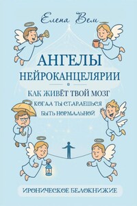 АНГЕЛЫ НЕЙРОКАНЦЕЛЯРИИ. Как живёт твой мозг, когда ты стараешься быть нормальной. Ироническое белокнижие.