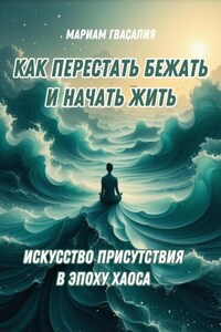 Как перестать бежать и начать жить: Искусство присутствия в эпоху хаоса