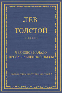 Полное собрание сочинений. Том 37. Произведения 1906–1910 гг. Черновое начало неозаглавленной пьесы