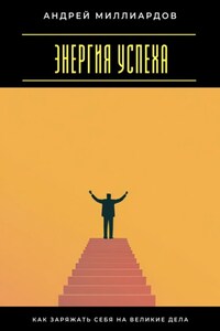 Энергия успеха. Как заряжать себя на великие дела