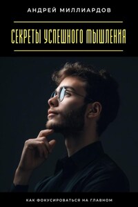 Секреты успешного мышления. Как фокусироваться на главном