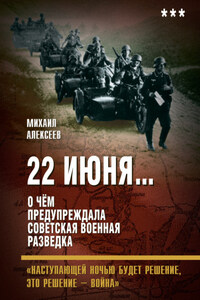 22 июня… О чём предупреждала советская военная разведка. «Наступающей ночью будет решение, это решение – война»