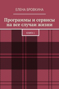 Программы и сервисы на все случаи жизни. Книга 1