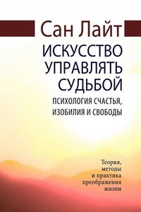 Искусство управлять судьбой. Психология счастья, изобилия и свободы