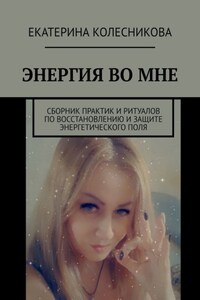 ЭНЕРГИЯ ВО МНЕ. Сборник практик и ритуалов по восстановлению и защите энергетического поля