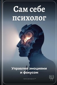 Сам себе психолог: Управляй эмоциями и фокусом