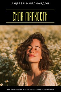 Сила мягкости. Как быть добрым и не позволять себя использовать