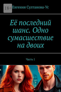 Её последний шанс. Одно сумасшествие на двоих. Часть 1