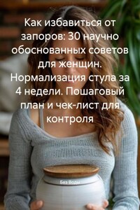 Как избавиться от запоров и наладить стул у женщин: 30 научно обоснованных советов. Нормализация стула за 4 недели. Пошаговый план и чек-лист для контроля