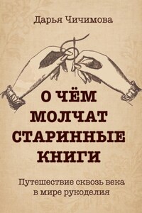 О чем молчат старинные книги: Путешествие сквозь века в мире рукоделия
