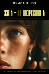 Жить – не заслуживать. Как перестать доказывать свою ценность и просто быть собой