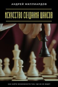 Искусство создания шансов. Как найти возможности там, где их не видят