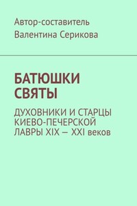 Батюшки святы. Духовники и старцы Киево-Печерской лавры ХIХ – ХХI веков