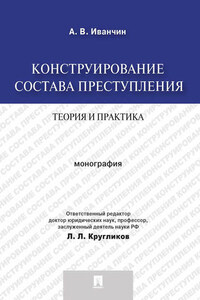 Конструирование состава преступления: теория и практика. Монография