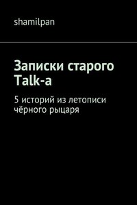 Записки старого Talk-a. 5 историй из летописи чёрного рыцаря