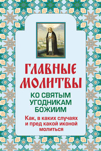 Главные молитвы ко святым угодникам Божиим. Как, в каких случаях и пред какой иконой молиться