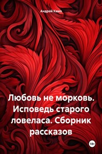 Любовь – не морковь. Исповедь старого ловеласа. Сборник рассказов