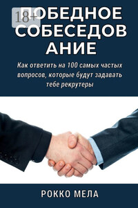 Победное собеседование. Как ответить на 100 самых частых вопросов, которые будут задавать тебе рекрутеры