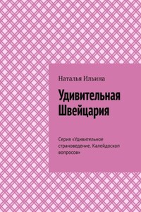 Удивительная Швейцария. Серия «Удивительное страноведение. Калейдоскоп вопросов»