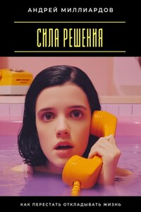 Сила решения. Как перестать откладывать жизнь