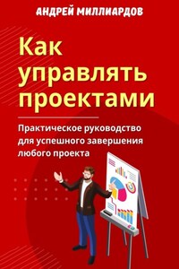 Как управлять проектами. Практическое руководство для успешного завершения любого проекта