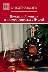 Домашний коньяк и ликер: рецепты с Душой. Советы и рекомендации