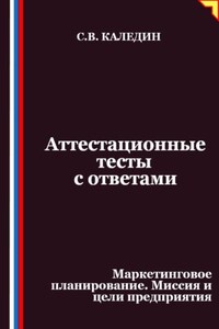 Аттестационные тесты с ответами. Маркетинговое планирование. Миссия и цели предприятия