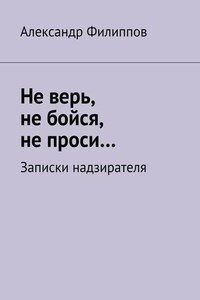 Не верь, не бойся, не проси… Записки надзирателя (сборник)