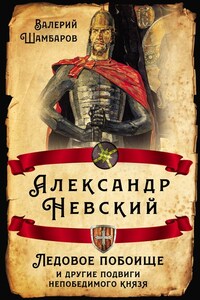 Александр Невский. Ледовое побоище и другие подвиги непобедимого князя