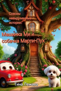 Совсем невыдуманные истории: машинка Ми и собачка Марти-Пух