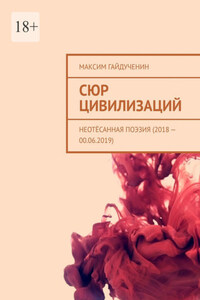 Сюр цивилизаций. Неотёсанная поэзия (2018 – 00.06.2019)