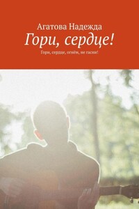 Гори, сердце! Гори, сердце, огнём, не гасни!