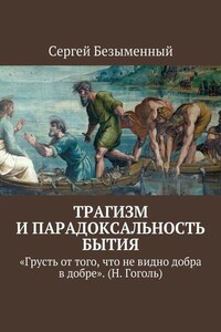 Трагизм и парадоксальность бытия. «Грусть от того, что не видно добра в добре». (Н. Гоголь)