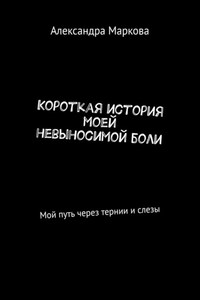 Короткая история моей невыносимой боли. Мой путь через тернии и слезы