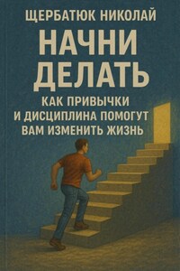Начни Делать: Как привычки и дисциплина помогут вам изменить жизнь