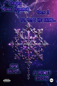 Сказки Юлии Нориной. Часть вторая. То, чего не было… Или было?.. А может будет?